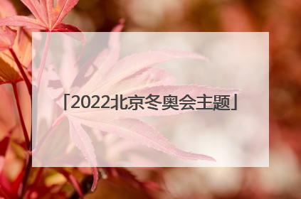 「2022北京冬奥会主题」2022北京冬奥会主题口号