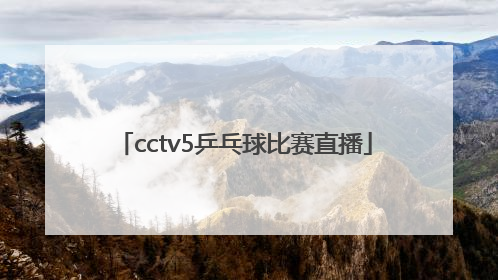 「cctv5乒乓球比赛直播」cctv5乒乓球比赛直播2021回放