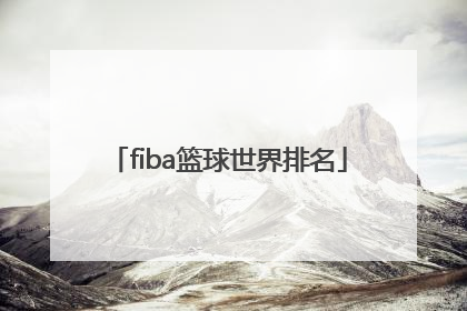 「fiba篮球世界排名」中国篮球世界排名