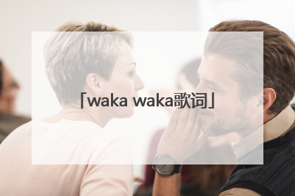 「waka waka歌词」wakawaka歌词翻译