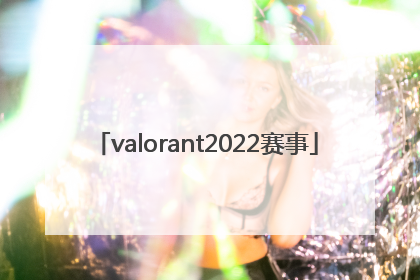 「valorant2022赛事」valorant2022全球冠军赛